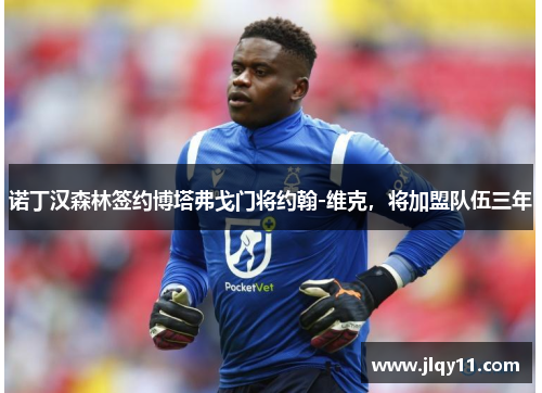 诺丁汉森林签约博塔弗戈门将约翰-维克，将加盟队伍三年