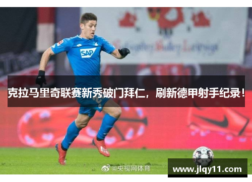 克拉马里奇联赛新秀破门拜仁，刷新德甲射手纪录！